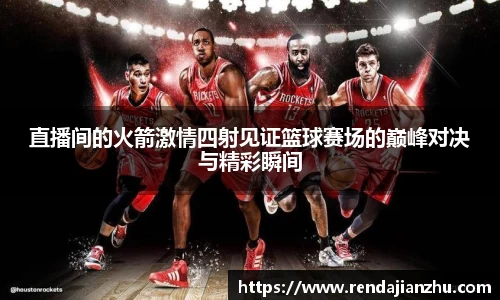 直播间的火箭激情四射见证篮球赛场的巅峰对决与精彩瞬间