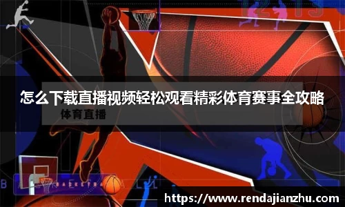 怎么下载直播视频轻松观看精彩体育赛事全攻略