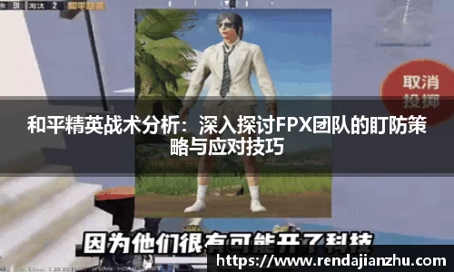 和平精英战术分析:深入探讨FPX团队的盯防策略与应对技巧
