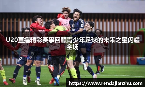U20直播精彩赛事回顾青少年足球的未来之星闪耀全场