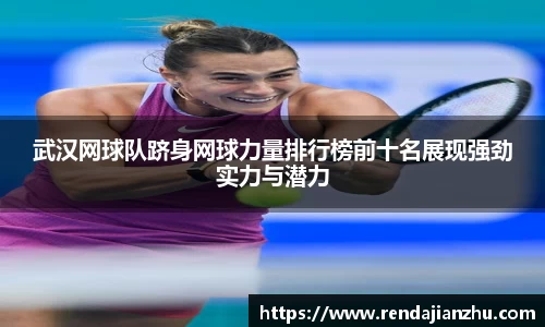 武汉网球队跻身网球力量排行榜前十名展现强劲实力与潜力