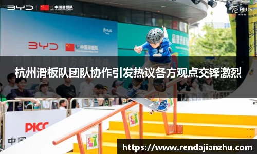 杭州滑板队团队协作引发热议各方观点交锋激烈