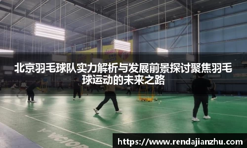 北京羽毛球队实力解析与发展前景探讨聚焦羽毛球运动的未来之路