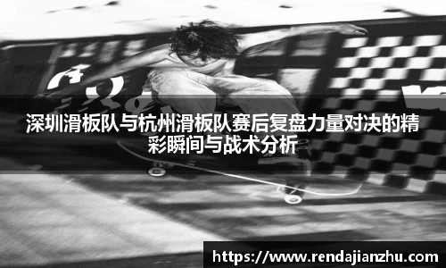 深圳滑板队与杭州滑板队赛后复盘力量对决的精彩瞬间与战术分析