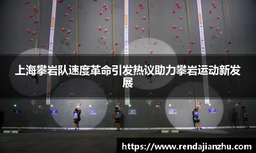 上海攀岩队速度革命引发热议助力攀岩运动新发展