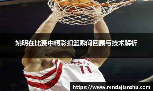 姚明在比赛中精彩扣篮瞬间回顾与技术解析