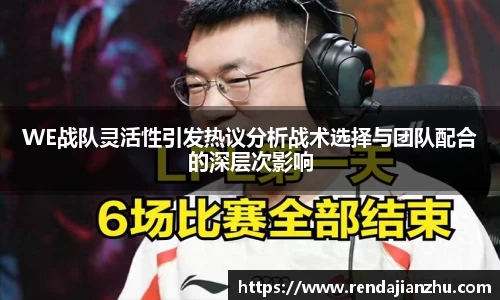 WE战队灵活性引发热议分析战术选择与团队配合的深层次影响