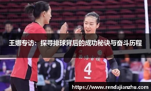 王娜专访:探寻排球背后的成功秘诀与奋斗历程