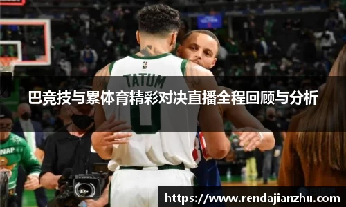 巴竞技与累体育精彩对决直播全程回顾与分析