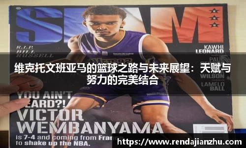 维克托文班亚马的篮球之路与未来展望:天赋与努力的完美结合