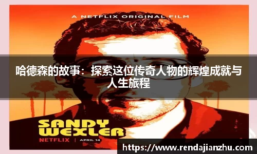 哈德森的故事：探索这位传奇人物的辉煌成就与人生旅程
