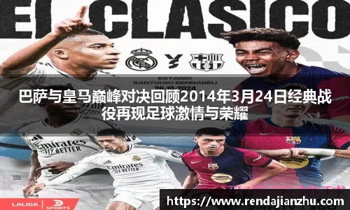 巴萨与皇马巅峰对决回顾2014年3月24日经典战役再现足球激情与荣耀