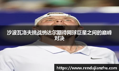 沙波瓦洛夫挑战纳达尔期待网球巨星之间的巅峰对决